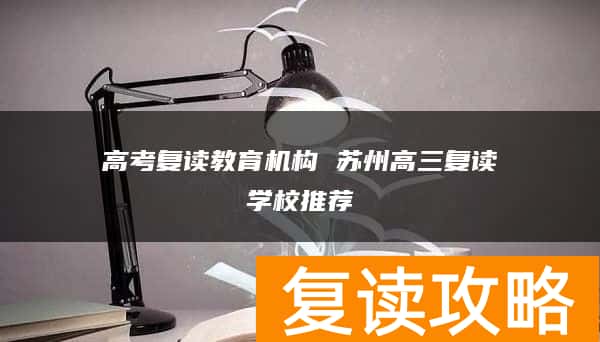 高考复读教育机构 苏州高三复读学校推荐
