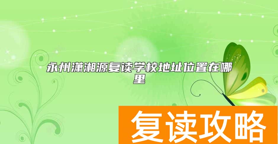 永州潇湘源复读学校地址位置在哪里