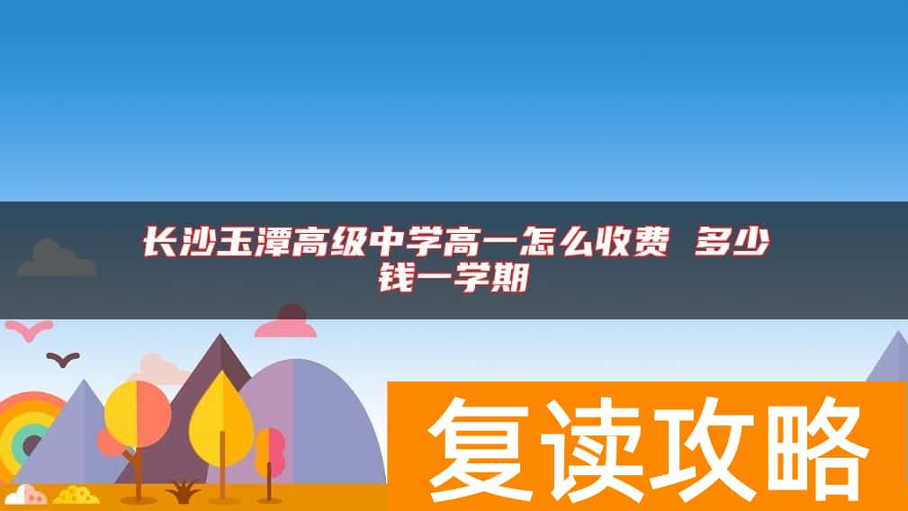 长沙玉潭高级中学高一怎么收费 多少钱一学期