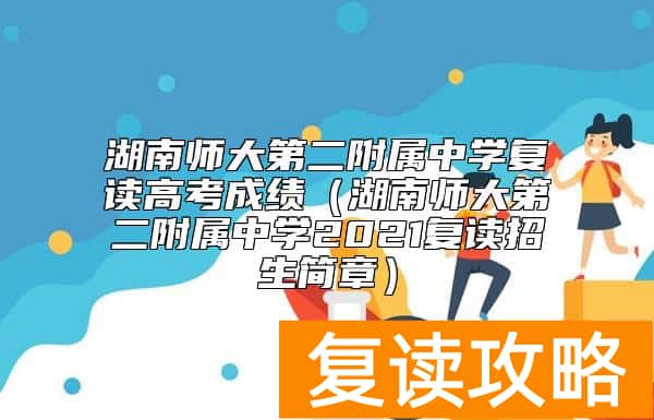 湖南师大第二附属中学复读高考成绩（湖南师大第二附属中学2021复读招生简章）