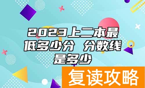 2023上二本最低多少分 分数线是多少