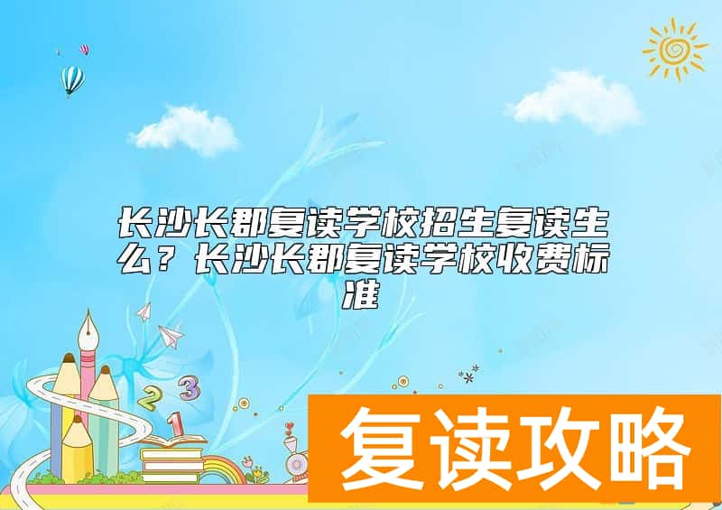 长沙长郡复读学校招生复读生么？长沙长郡复读学校收费标准