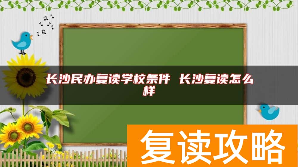 长沙民办复读学校条件 长沙复读怎么样