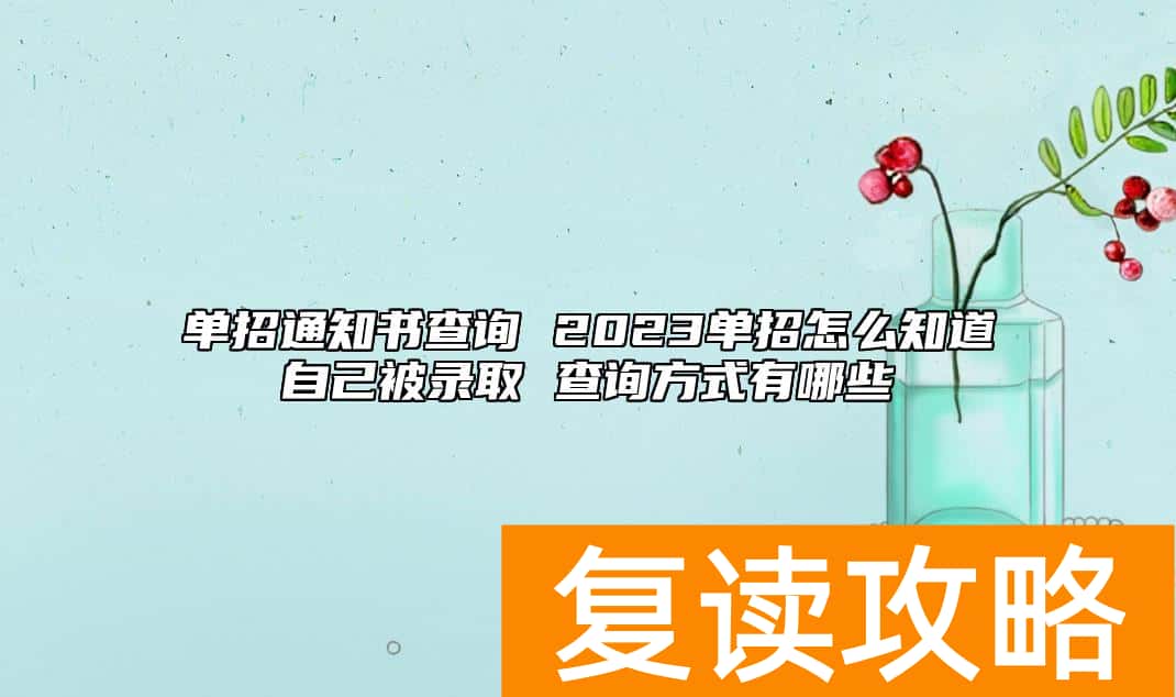 单招通知书查询 2023单招怎么知道自己被录取 查询方式有哪些