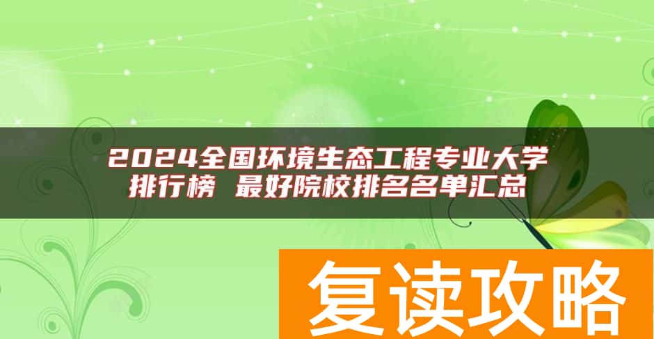 2024全国环境生态工程专业大学排行榜 最好院校排名名单汇总