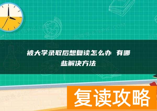 被大学录取后想复读怎么办 有哪些解决方法