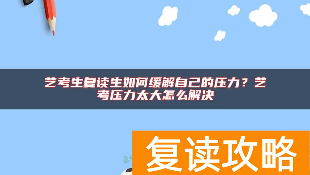艺考生复读生如何缓解自己的压力？艺考压力太大怎么解决