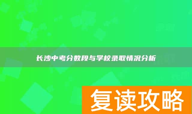 长沙中考分数段与学校录取情况分析