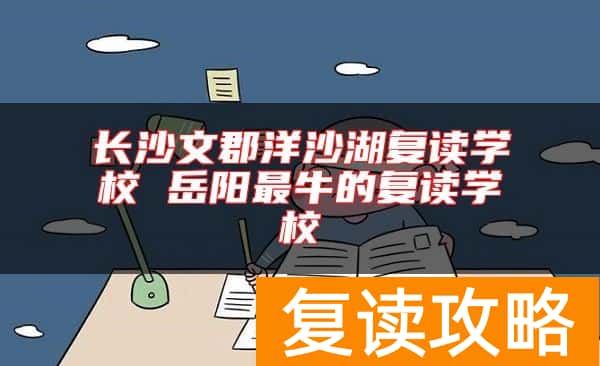 长沙文郡洋沙湖复读学校 岳阳最牛的复读学校