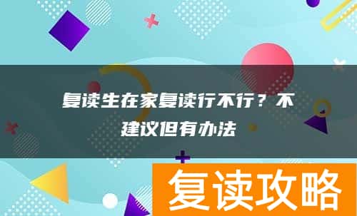 复读生在家复读行不行?不建议但有办法