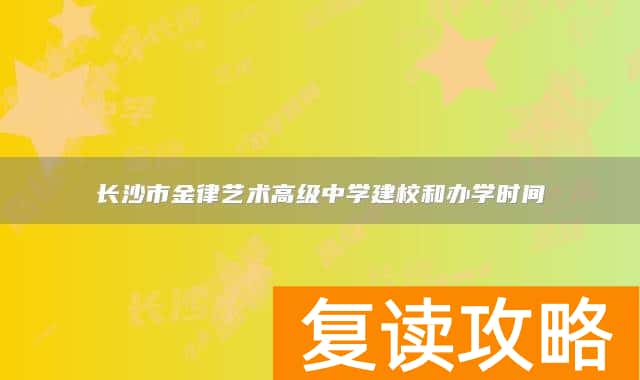 长沙市金律艺术高级中学建校和办学时间