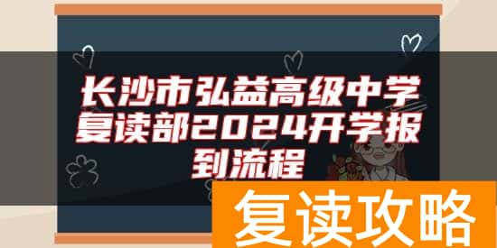 长沙市弘益高级中学复读部2024开学报到流程