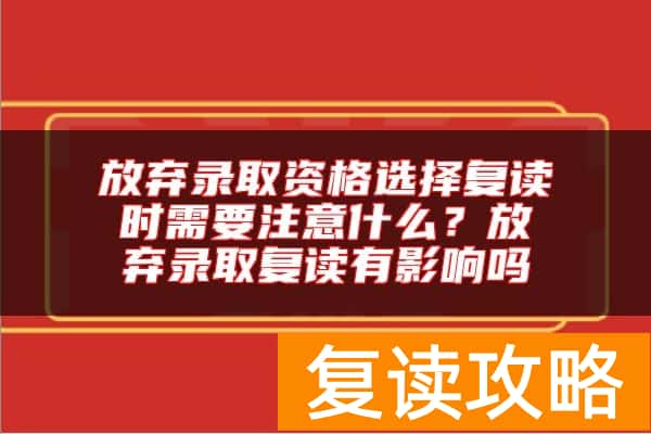放弃录取资格选择复读时需要注意什么？放弃录取复读有影响吗