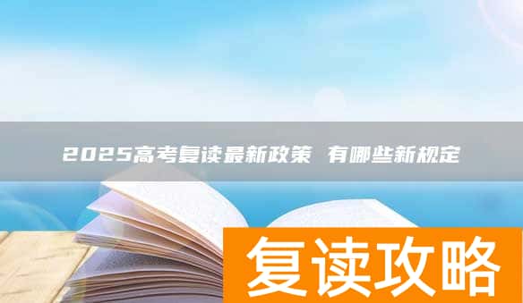 2025高考复读最新政策 有哪些新规定