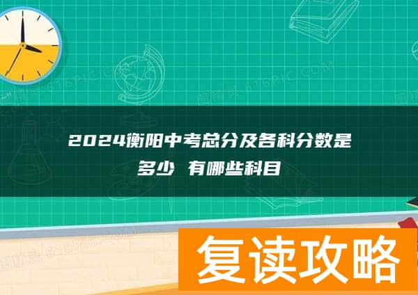 2024衡阳中考总分及各科分数是多少 有哪些科目