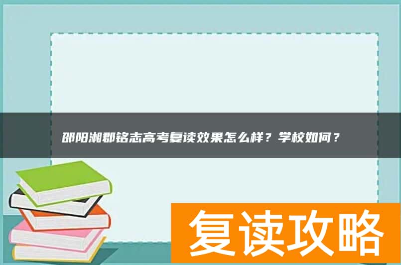 邵阳湘郡铭志高考复读效果怎么样？学校如何？