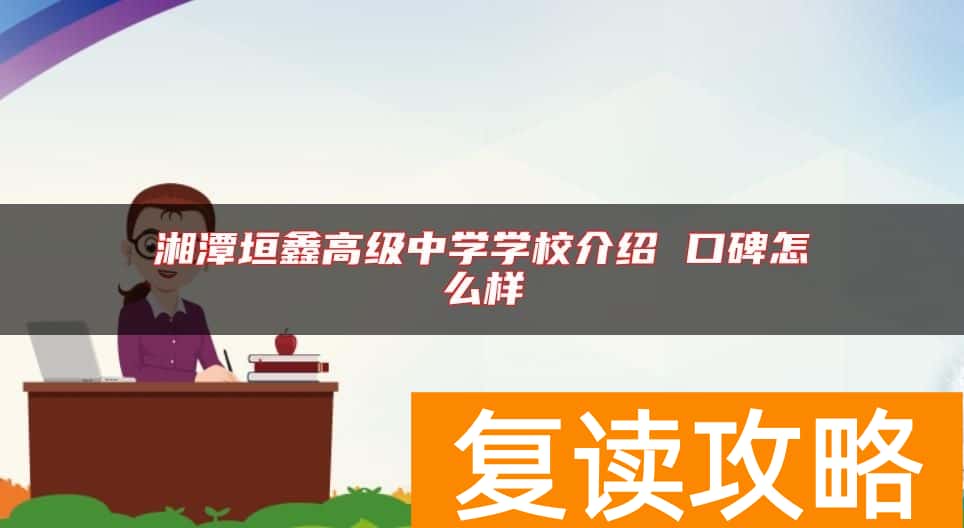 湘潭垣鑫高级中学学校介绍 口碑怎么样