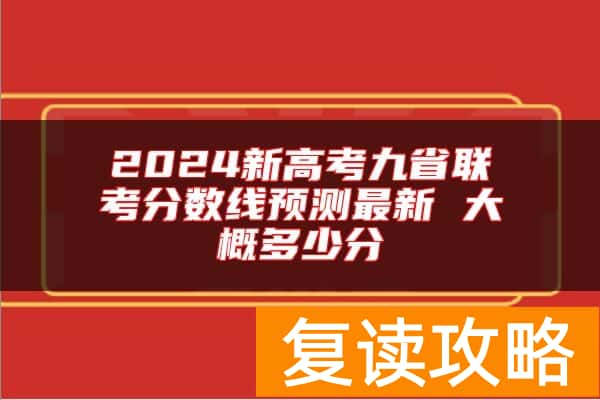 2024新高考九省联考分数线预测最新 大概多少分