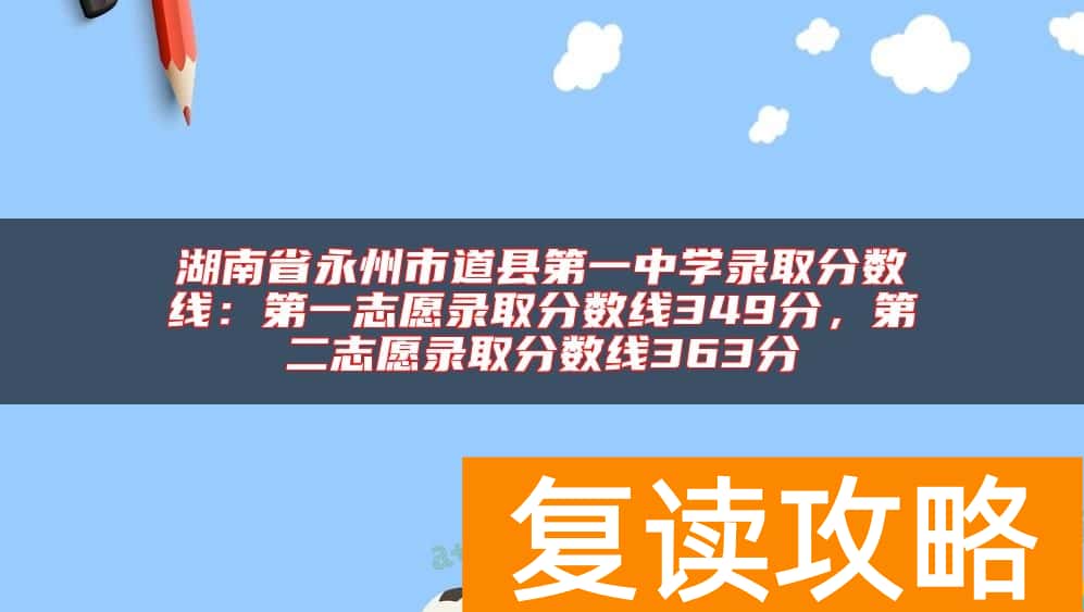 湖南省永州市道县第一中学录取分数线：第一志愿录取分数线349分，第二志愿录取分数线363分