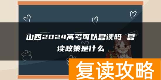 山西2024高考可以复读吗 复读政策是什么