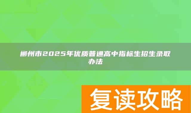 郴州市2025年优质普通高中指标生招生录取办法