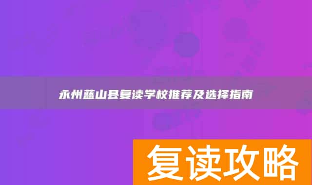 永州蓝山县复读学校推荐及选择指南