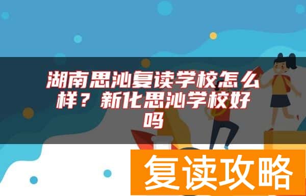 湖南思沁复读学校怎么样？新化思沁学校好吗