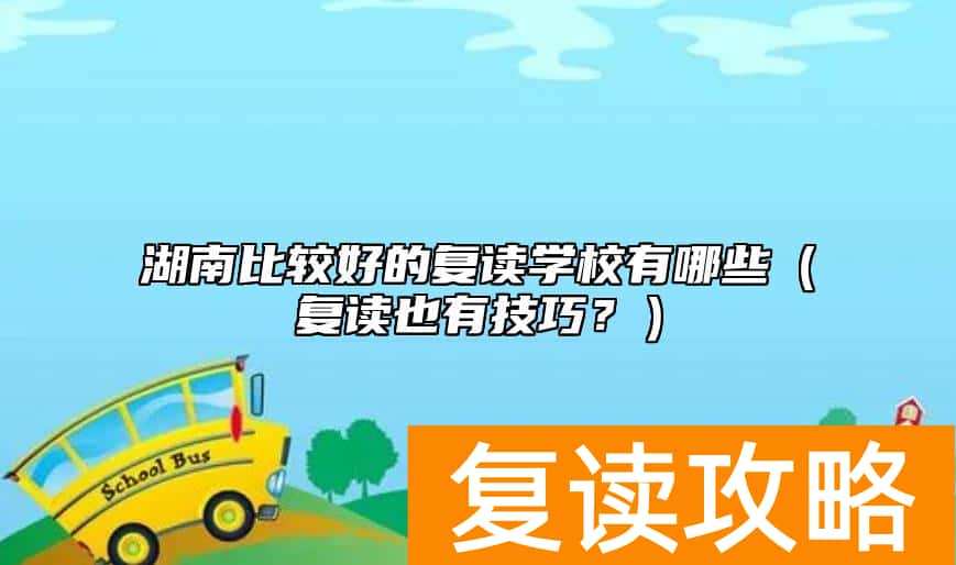 湖南比较好的复读学校有哪些(复读也有技巧?)