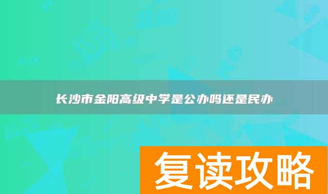 长沙市金阳高级中学是公办吗还是民办