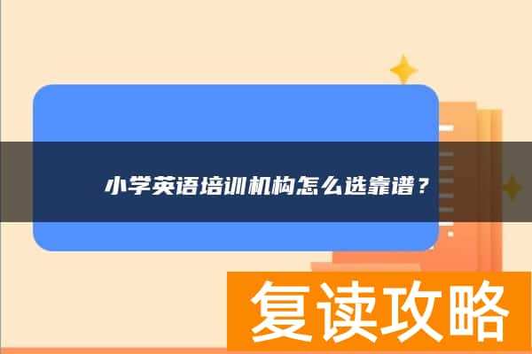 小学英语培训机构怎么选靠谱？