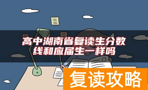 高中湖南省复读生分数线和应届生一样吗
