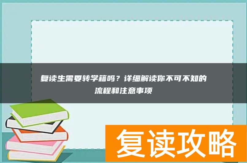 复读生需要转学籍吗？详细解读你不可不知的流程和注意事项