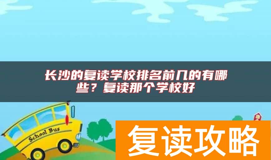 长沙的复读学校排名前几的有哪些？复读那个学校好