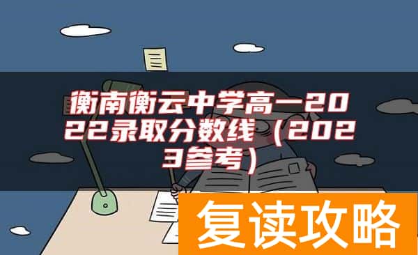 衡南衡云中学高一2022录取分数线（2023参考）