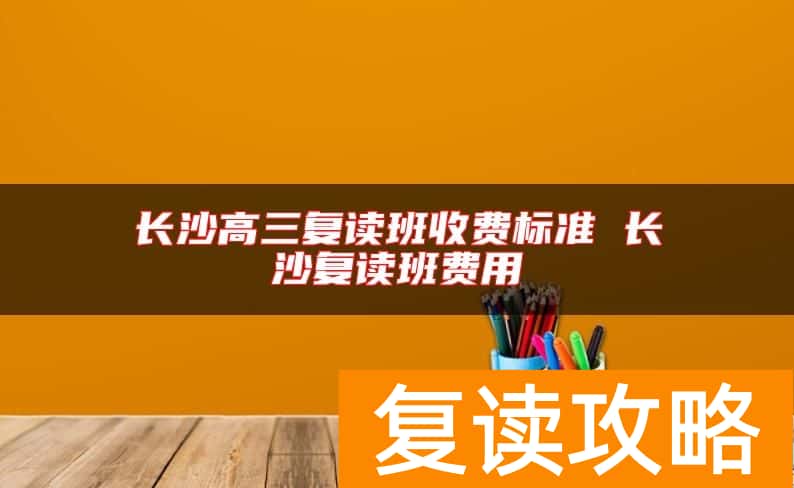 长沙高三复读班收费标准 长沙复读班费用