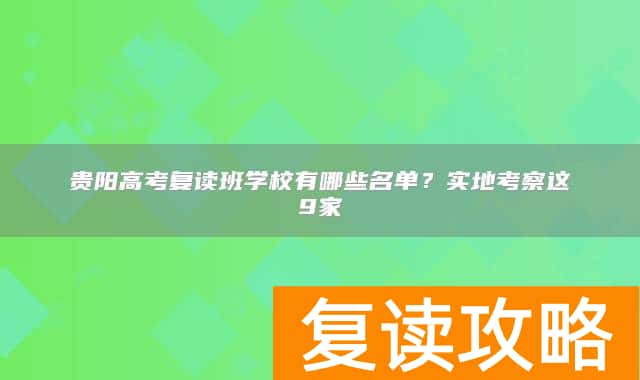 贵阳高考复读班学校有哪些名单？实地考察这9家