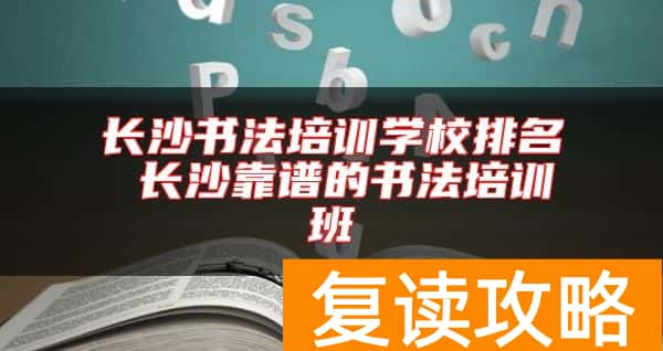 长沙书法培训学校排名 长沙靠谱的书法培训班