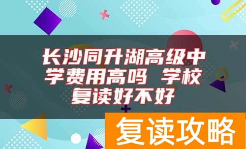 长沙同升湖高级中学费用高吗 学校复读好不好