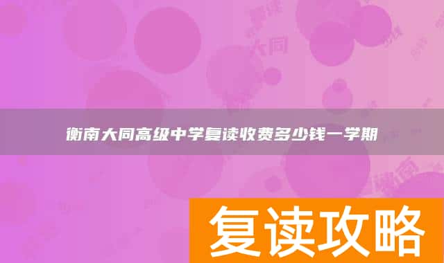 衡南大同高级中学复读收费多少钱一学期