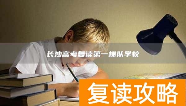 长沙高考复读第一梯队学校