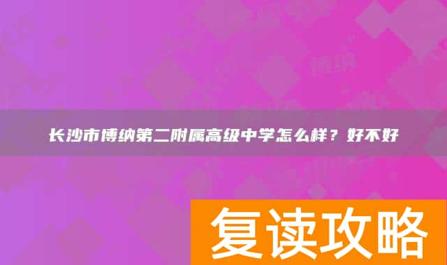 长沙市博纳第二附属高级中学怎么样？好不好