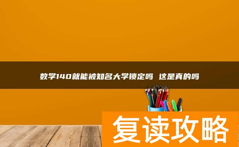 数学140就能被知名大学锁定吗 这是真的吗