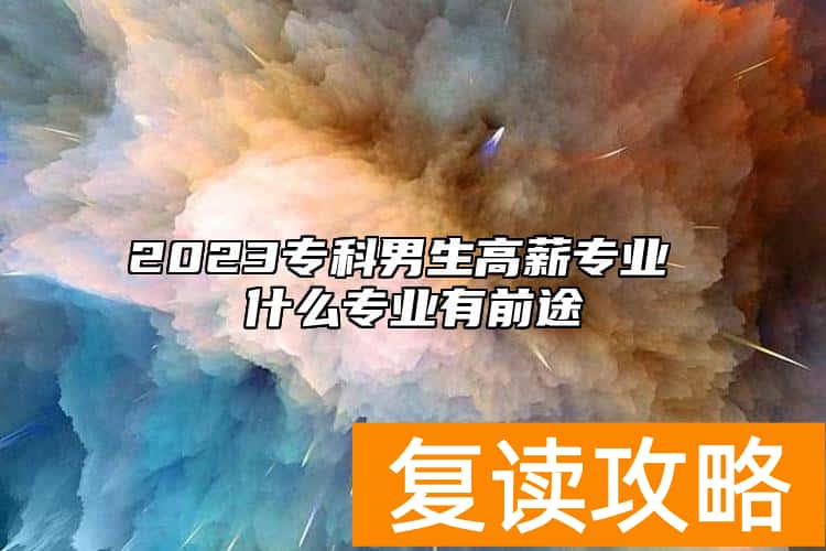 2023专科男生高薪专业 什么专业有前途
