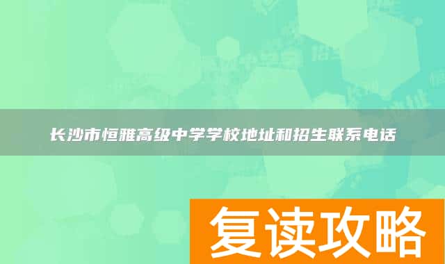 长沙市恒雅高级中学学校地址和招生联系电话