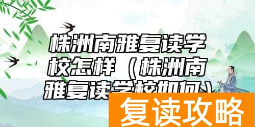 株洲南雅复读学校怎样（株洲南雅复读学校如何）