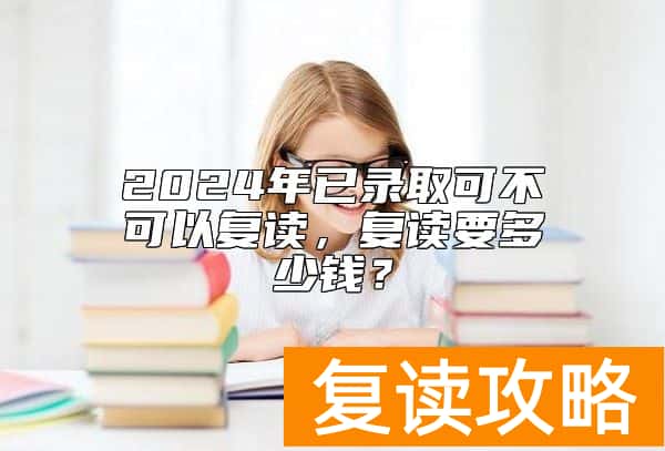 2024年已录取可不可以复读，复读要多少钱？