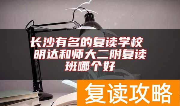 长沙有名的复读学校 明达和师大二附复读班哪个好