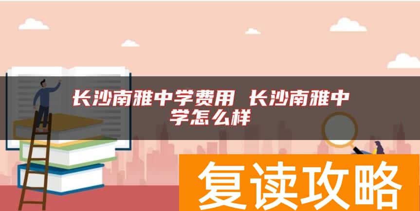 长沙南雅中学费用 长沙南雅中学怎么样