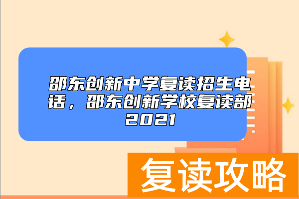 邵东创新中学复读招生电话，邵东创新学校复读部2021