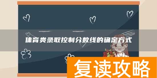 体育类录取控制分数线的确定方式